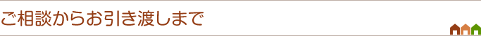 ご相談からお引き渡しまで